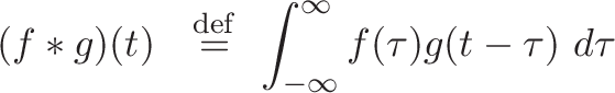 \displaystyle{
 (\kernel f
  \convolve *
  \signal g
\plain )( \slide t \plain )
\ \ \stackrel{\mathrm{def}}{=}\
\integral  \int_{-\infty}^\infty
\kernel f(\tau)
\signal g(\slide t \plain \flip - \tau \signal )\
\integral d\tau
}