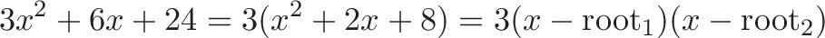 \displaystyle{3x^2 + 6x + 24 = 3(x^2 + 2x + 8) = 3(x - \text{root}_1)(x - \text{root}_2)}
