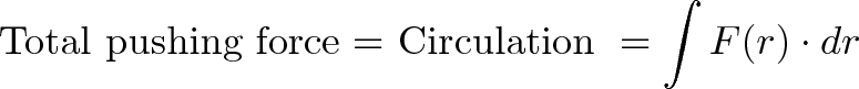 \displaystyle{\text{ Total pushing force = Circulation } = \int F(r) \cdot dr }