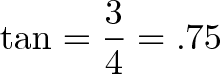 \displaystyle{\tan = \frac{3}{4} = .75 }