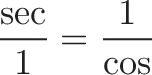 \displaystyle{\frac{\sec}{1} = \frac{1}{\cos}}