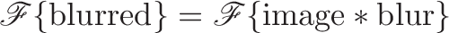 \displaystyle{\mathscr{F} \lbrace \text{blurred} \rbrace = \mathscr{F} \lbrace \text{image} * \text{blur} \rbrace}