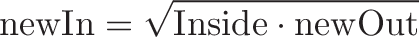 \displaystyle{\text{newIn} = \sqrt{\text{Inside} \cdot \text{newOut}}}