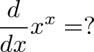 \displaystyle{\frac{d}{dx} x^x = ? }