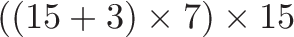 \displaystyle{((15 + 3) \times 7) \times 15 }