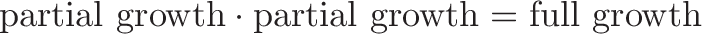 \displaystyle{\text{partial growth} \cdot \text{partial growth} = \text{full growth}}