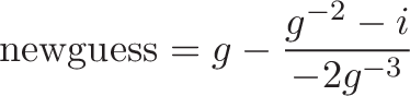 \displaystyle{\text{newguess} = g - \frac{g^{-2} - i}{-2g^{-3}} }