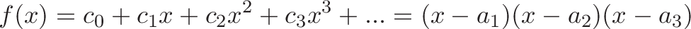 \displaystyle{f(x) = c_0 + c_1x + c_2x^2 + c_3x^3 + ...  = (x - a_1)(x - a_2)(x - a_3)}