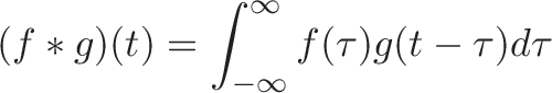 \displaystyle{ (f * g )(t) = \int_{-\infty}^\infty f(\tau) g(t - \tau) d\tau }