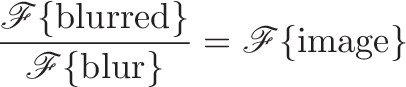 \displaystyle{\frac{ \mathscr{F} \lbrace \text{blurred} \rbrace }{\mathscr{F} \lbrace \text{blur} \rbrace} = \mathscr{F} \lbrace \text{image} \rbrace }