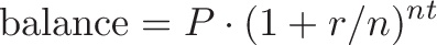 \displaystyle{\text{balance} = P \cdot (1 + r/n)^{nt}}