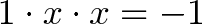 \displaystyle{1 \cdot x \cdot x = -1}