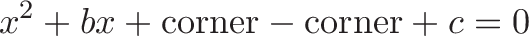 \displaystyle{x^2 + bx + \text{corner} - \text{corner} + c= 0}