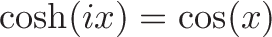\displaystyle{\cosh(ix) = \cos(x)}