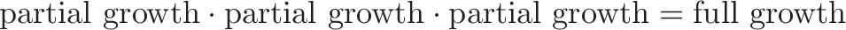 \displaystyle{\text{partial growth} \cdot \text{partial growth} \cdot \text{partial growth} = \text{full growth}}