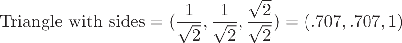 \displaystyle{\text{Triangle with sides} = (\frac{1}{\sqrt{2}}, \frac{1}{\sqrt{2}}, \frac{\sqrt{2}}{\sqrt{2}}) = (.707, .707, 1)}