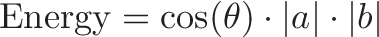 \displaystyle{\text{Energy} = \cos(\theta) \cdot |a| \cdot |b|}