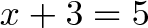 \displaystyle{x + 3 = 5}