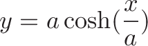 \displaystyle{y = a \cosh(\frac{x}{a})}