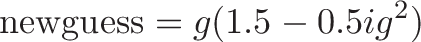 \displaystyle{\text{newguess} = g (1.5 - 0.5ig^2)}