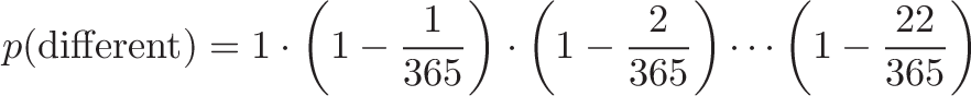 \displaystyle{p(\text{different}) = 1 \cdot \left(1-\frac{1}{365}\right) \cdot \left(1-\frac{2}{365}\right)  \cdots \left(1-\frac{22}{365}\right)}