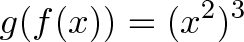 \displaystyle{g(f(x)) = (x^2)^3}