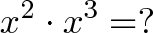 \displaystyle{x^2 \cdot x^3 = ?}