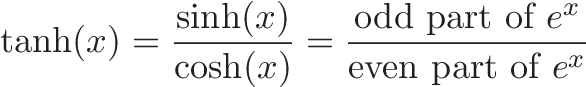 \displaystyle{\tanh(x) = \frac{\sinh(x)}{\cosh(x)} = \frac{\text{odd part of } e^x}{\text{even part of } e^x}}