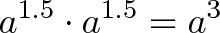 \displaystyle{a^{1.5} \cdot a^{1.5} = a^3}