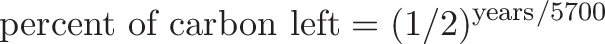 \displaystyle{
\text{percent of carbon left} = (1/2)^{\text{years}/5700}
}