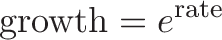 \displaystyle{\text{growth} = e^{\text{rate}}}