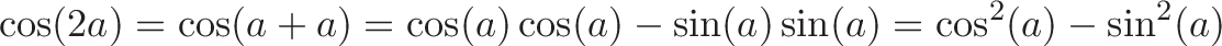 \displaystyle{\cos(2a) = \cos(a + a) = \cos(a)\cos(a) - \sin(a)\sin(a) = \cos^2(a) - \sin^2(a)}