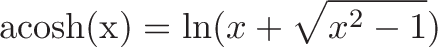 \displaystyle{\text{acosh(x)} = \ln(x + \sqrt{x^2 - 1})}