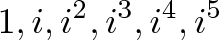 \displaystyle{1, i, i^2, i^3, i^4, i^5}