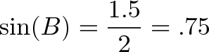 \displaystyle{\sin(B) = \frac{1.5}{2} = .75}