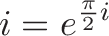 \displaystyle{i = e^{\frac{\pi}{2} i}}