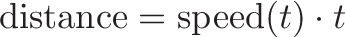 \displaystyle{\text{distance} = \text{speed}(t) \cdot t}