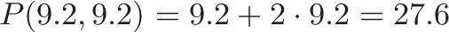 \displaystyle{P(9.2, 9.2) = 9.2 + 2 \cdot 9.2 = 27.6 }