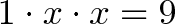 \displaystyle{1 \cdot x \cdot x = 9}