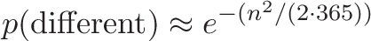 \displaystyle{p(\text{different}) \approx e^{-(n^2 / (2 \cdot 365))}}