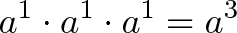 \displaystyle{a^1 \cdot a^1 \cdot a^1 = a^3}