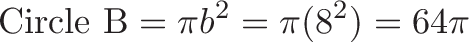 \displaystyle{\text{Circle B} = \pi b^2 = \pi (8^2) = 64 \pi  }