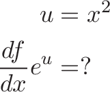 \begin{aligned}
u &= x^2 \\
\frac{df}{dx} e^u &= ?
\end{aligned}