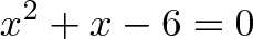\displaystyle{x^2 + x - 6 = 0}