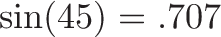 \displaystyle{\sin(45) = .707}