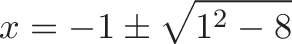 \displaystyle{x = -1 \pm \sqrt{1^2 - 8} }