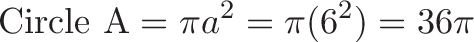 \displaystyle{\text{Circle A} = \pi a^2 = \pi (6^2) = 36 \pi}