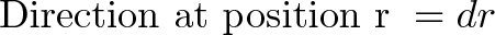 \displaystyle{\text{ Direction at position r } = dr }