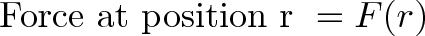 \displaystyle{\text{ Force at position r } = F(r)}