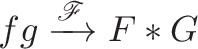 \displaystyle{fg \xrightarrow{\mathscr{F}} F * G}